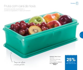 800658 | Maxi Caixa
2,5 Litros
30,5 comp. X 16,7 larg.
X 8,7 alt. (cm)
Preço sugerido: R$85,00
Por: R$
63,00
Armazene grandes quantidades e
conserve na geladeira. O sabor permanece!
Fruta com cara de nova
Tampa com vedação
e encaixe perfeito
Geladeira
25%de desconto na
Maxi Caixa 2,5 Litros
43
 
