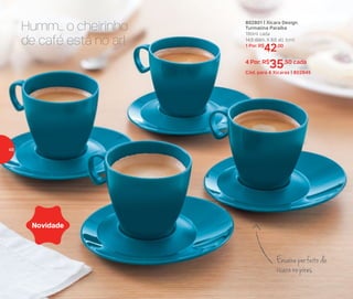 802801 | Xícara Design
Turmalina Paraíba
180ml cada
14,5 diâm. X 8,6 alt. (cm)
1 Por: R$
42,00
4 Por: R$
35,50 cada
Cód. para 4 Xícaras | 802845
Humm... o cheirinho
de café está no ar!
Encaixe perfeito da
xícara no pires
Novidade
48
 