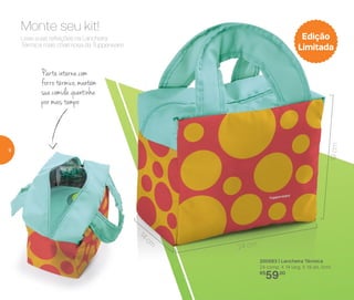 200563 | Lancheira Térmica
24 comp. X 14 larg. X 19 alt. (cm)
R$
59,00
Leve suas refeições na Lancheira
Térmica mais charmosa da Tupperware.
Monte seu kit!
24 cm
14
cm
19cm
Parte interna com
forrotérmico,mantém
sua comida quentinha
por mais tempo
Edição
Limitada
6
 