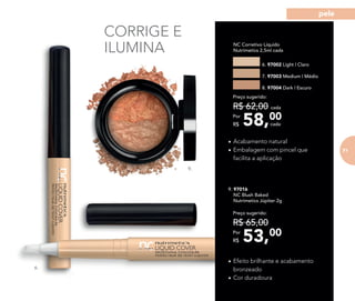 6.
• Acabamento natural
• Embalagem com pincel que
facilita a aplicação
NC Corretivo Líquido
Nutrimetics 2,5ml cada
6. 97002 Light | Claro
7. 97003 Medium | Médio
8. 97004 Dark | Escuro
• Efeito brilhante e acabamento
bronzeado
• Cor duradoura
9. 97016
NC Blush Baked
Nutrimetics Júpiter 2g
CORRIGE E
ILUMINA
9.
58,00Por
R$
Preço sugerido:
R$ 62,00 cada
cada
53,00Por
R$
Preço sugerido:
R$ 65,00
71
pele
 