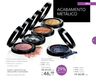 ACABAMENTO
METÁLICO
R$ 65,00 cada
7. 97018 - Cosmos
5. 97017 - Eclipse
6. 97020 - Galaxy
NC Sombra Baked
Nutrimetics 1,5g cada
3. 97019 - Astro
46,00Por
R$
Preço sugerido:
R$ 65,00 cada
cada
Contêm o mineral mica que
adiciona brilho e luminosidade
• Possui mistura de cor única
• Resistente ao desbotamento
• Vitamina E: suaviza e
revitaliza a pele
** Válido para os códigos 97019 e 97021.
4.
5.
6.
7.
3.
29%Desconto**
4. 97021 - Vênus
olhos
77
 