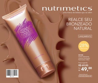 301174
Vitrine022018
LANÇAMENTO
28%Desconto
901238
Creme Hidratante
corporal iluminador
Nutrimetics 125ml
49,00Por
R$
Preço sugerido:
R$ 69,00
Desenvolvido por
REALCE SEU
BRONZEADO
NATURAL
 