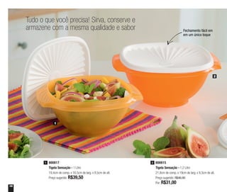 16
Tudo o que você precisa! Sirva, conserve e
armazene com a mesma qualidade e sabor
1
2
800817
Tigela Sensação - 1 Litro
19,4cm de comp. x 16,5cm de larg. x 8,5cm de alt.
Preço sugerido: R$39,50
1 800815
Tigela Sensação - 1,2 Litro
21,8cm de comp. x 19cm de larg. x 9,3cm de alt.
Preço sugerido: R$46,90
Por: R$31,00
2
Fechamento fácil em
em um único toque
 