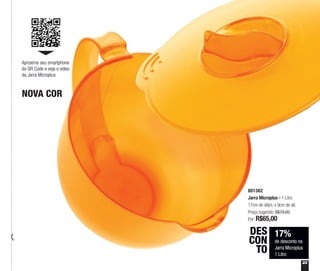 17%
de desconto na
Jarra Microplus
1 Litro
DES
CON
TO
801362
Jarra Microplus - 1 Litro
17cm de diâm. x 9cm de alt.
Preço sugerido: R$79,00
Por: R$65,00
23
NOVA COR
Aproxime seu smartphone
do QR Code e veja o vídeo
da Jarra Microplus
 