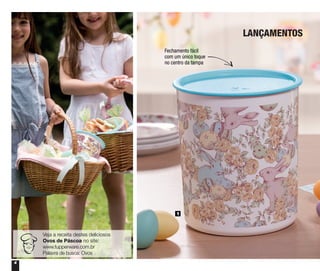 4
LANÇAMENTOS
Fechamento fácil
com um único toque
no centro da tampa
1
Veja a receita destes deliciosos
Ovos de Páscoa no site:
www.tupperware.com.br
Palavra de busca: Ovos
 