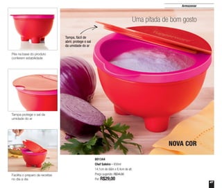 47
Armazenar
801344
Chef Saleiro - 450ml
14,1cm de diâm x 8,4cm de alt.
Preço sugerido: R$34,00
Por: R$29,00
Uma pitada de bom gosto
Tampa, fácil de
abrir, protege o sal
da umidade do ar
NOVA COR
Tampa protege o sal da
umidade do ar
Facilita o preparo de receitas
no dia a dia
Pés na base do produto
conferem estabilidade
 