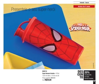 57
Infantil - Servir
800210
Copo Homem Aranha - 470ml
7,8cm de diâm. x 19,4cm de alt.
Preço sugerido: R$39,00
Por: R$29,00
25%
de desconto
no Copo
Homem Aranha
DES
CON
TO
Presenteie o seu super-herói
©MARVEL
Acima de 4 anos
 