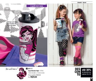 59
Infantil - Servir
Tampa com bico,
que facilita na
hora de beber
DraculauraTM
801111
Copo Monster High - 470ml
7,8cm de diâm. x 19,4cm de alt.
Preço sugerido: R$39,00
Por: R$29,00
3
até 30%
de desconto nas
páginas 58 e 59
DES
CON
TO
3
A partir de 2 anos
 