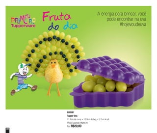 60
800581
Tupper Uva
11,6cm de comp. x 15,9cm de larg. x 5,7cm de alt.
Preço sugerido: R$26,70
Por: R$20,00
A energia para brincar, você
pode encontrar na uva
#hojevoudeuva
 