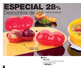 66
ESPECIAL 28%
Descontos de até nestas páginas
800673
Tupper Frutas
14,3cm de comp. x 9,7cm de larg. x 6,6cm de alt.
Preço sugerido: R$26,70 cada
Por: R$19,00 cada
1
1
Ideal para frutas
redondas menores
 