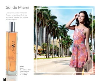Sol de Miami
...das praias para a metrópole
ﬂoresce uma cidade dinâmica
e cheia de energia. Um convite
ao calor da vida.ao calor da vida.
96986
Miami
Deo-Colônia 100ml
Frutal Floral Musk
Preço sugerido:
R$ 115,00
4
 