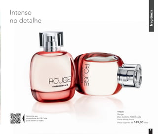 Aproxime seu
smartphone do QR Code
para assistir ao vídeo
fragrânciafragrânciafragrânciafragrância
97036
Rouge
Deo-Colônia 100ml cada
Floral Woody Frutal
Preço sugerido: R$ 149,00 cada
fragrância
Intenso
no detalhe
5
 