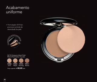 Formulação Oil-Free:
promove controle de
oleosidade da pele
NC Pó Compacto Velvet Finish
Mineral Nutrimetics 11g cada
Preço sugerido: R$ 82,00 cada
97008
Sand
97009
Maple
97010
Nutmeg
97011
Mocha
Acabamento
uniforme
Compartiment
o
exclusivo para
esponja
12
 