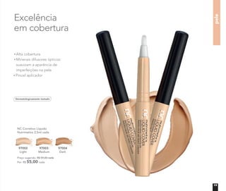 pele
Excelência
em cobertura
NC Corretivo Líquido
Nutrimetics 2,5ml cada
97002
Light
97003
Medium
97004
Dark
Preço sugerido: R$ 59,00 cada
Por: R$ 55,00 cada
Alta cobertura
Minerais difusores ópticos:
suavizam a aparência de
imperfeições na pele
Pincel aplicador
Dermatologicamente testado
13
 