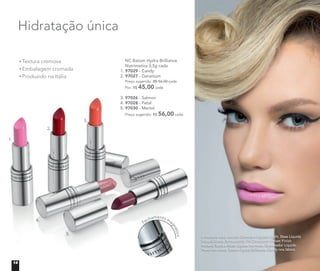 1.
2.
3.
4.
5.
NC Batom Hydra Brilliance
Nutrimetics 3,5g cada
1. 97029 - Candy
2. 97027 - Geranium
Preço sugerido: R$ 56,00 cada
Por: R$ 45,00 cada
3. 97026 - Salmon
4. 97028 - Petal
5. 97030 - Merlot
Preço sugerido: R$ 56,00 cada
Fechamento ma
gnético
Textura cremosa
Embalagem cromada
Produzido na Itália
Hidratação única
A modelo está usando Corretivo Líquido Light, Base Líquida
Mineral Matte Butterscoth, Pó Compacto Velvet Finish
Mineral Sand e Blush Júpiter no rosto. Delineador Líquido
Preto nos olhos. Batom Hydra Brilliance Candy nos lábios.
14
 