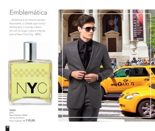 Emblemática
...dinâmica e ao mesmo tempo
fascinante, a cidade que nunca
dorme tem o mundo inteiro
em um só lugar, culta e intensa,
esta é New York City - NYC.
96983
NYC
Deo-Colônia 100ml
Woody Aromático
Preço sugerido: R$ 115,00
18
 