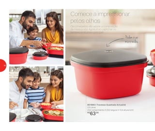 Podem ir ao
micro-ondas
Os convidados vão adorar a composição
da mesa posta. Agora, é só caprichar no
tempero e no prato principal!
Comece a impressionar
pelos olhos
801880 | Travessa Quadrada Actualité
2,5 Litros
23,2 comprimento X 23,2 largura X 13,4 altura (cm)
R$
63,00
16
 