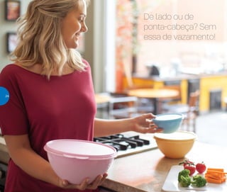 De lado ou de
ponta-cabeça? Sem
essa de vazamento!
24
 