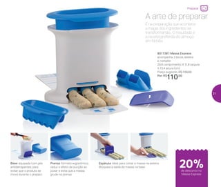 801138 | Massa Express
acompanha 3 bicos, esteira
e cortador
29,9 comprimento X 11,8 largura
X 13,4 altura (cm)
Preço sugerido: R$ 139,00
Por: R$
110,00
Prensa: formato ergonômico,
reduz o efeito de sucção ao
puxar e evita que a massa
grude na prensa
Base: equipada com pés
antiderrapantes, para
evitar que o produto se
mova durante o preparo
Espátula: ideal para cortar a massa na esteira.
Bloqueia a saída da massa na base
Preparar
A arte de preparar
É na preparação que acontece
a magia dos ingredientes se
transformando... O resultado é
a receita preferida do almoço
em família
20%de desconto no
Massa Express
31
 