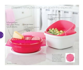 No micro-ondas, use
a tampa da Múltipla
posicionada na diagonal
da base, para que o
vapor seja liberado
durante o cozimento
Prepare refeições com um gostinho especial!
Indispensável para
ralar e fatiar diversos
tipos de alimentos
800387 | Múltipla
2,5 Litros
23,1 comprimento X 23,1 largura X 14 altura (cm)
R$
101,00
801766 | Prática*
2 Litros
29,1 diâmetro X 8,2 altura (cm)
Categoria: Preparar
R$
125,00
*Não vai ao micro-ondas
38
 