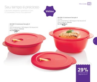 Micro-ondas
Seu tempo é precioso
Lanchinho saudável e quentinho é com
o Cristalwave. Pronto, é só saborear!
801290 | Cristalwave Geração II
1 Litro
22,4 comprimento X 19,3 largura X 6,5 altura (cm)
Preço sugerido: R$55,00
Por: R$
39,00
801289 | Cristalwave Geração II
1,5 Litro
22,4 comprimento X 19,3 largura X 9,2 altura (cm)
Preço sugerido: R$61,00
Por: R$
43,00
29%de desconto nas
páginas 40 e 41
Voltou
41
 