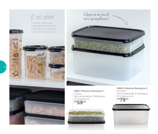 É só abrir
Coloque um em cima do
outro: são empilháveis!
Quando tudo está
organizado, é só abrir
o armário e, surpresa,
encontre tudo à mão!
89627 | Modular Retangular 1
2 Litros
28,4 comprimento X 18,8 largura
X 6,1 altura (cm)
R$
59,00
89603 | Modular Retangular 2
4,3 Litros
28,4 comprimento X 18,8 largura
X 11,5 altura (cm)
R$
79,00
52
 