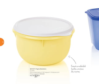 801537 | Tigela Batedeira
2 Litros
20,4 comprimento X 19,2 largura X 11,6 altura (cm)
Preço sugerido: R$54,00
Por: R$
37,00
Formatoarredondado
facilita a mistura
das receitas
64
 