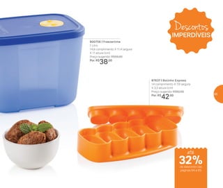 Descontos
IMPERDÍVEIS
32%de desconto nas
páginas 64 e 65
até
800756 | Freezertime
1 Litro
14,9 comprimento X 11,4 largura
X 11 altura (cm)
Preço sugerido: R$55,00
Por: R$
38,00
87637 | Bolinho Express
14 comprimento X 7,8 largura
X 3,3 altura (cm)
Preço sugerido: R$62,00
Por: R$
42,00 65
 