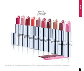 boca
Atenção: a cor do batom pode variar de acordo com a forma de aplicação do produto e com o tom dos lábios de cada mulher.
EDIÇÃO
LIMITADA
1. 2.
3.
4.
5.
6.
7.
8. 9.
10.
15
 
