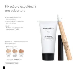 Fixação e excelência
em cobertura
Dermatologicamente testado
Adapta-se a diferentes tons de pele
Pincel aplicador
Disfarça a aparência dos
poros dilatados
Ajuda a manter a maquiagem
por mais tempo
NC Corretivo Líquido
Nutrimetics 2,5ml cada
Preço sugerido: R$ 59,00 cada
2. 97002
Light
Claro
3. 97003
Medium
Médio
4. 97004
Dark
Escuro
97004
1. 96977
NC Primer Facial Nutrimetics 50ml
Preço sugerido: R$ 79,00
2.
1.
18
 