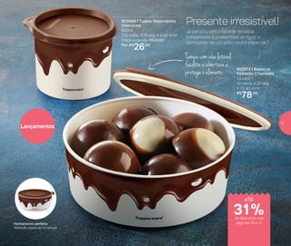 803089 | Tupper Redondinha
Chocolate
500ml
11,6 comp. X 13 larg. X 9 alt. (cm)
Preço sugerido: R$38,00
Por: R$
26,00
802914 | Baseline
Redondo Chocolate
1,5 Litro
20 comp. X 21 larg.
X 7,5 alt. (cm)
R$
78,00
Já pensou em preparar receitas
irresistíveis e presentear amigos e
familiares de um jeito muito especial?
Presente irresistível!
Lançamentos
Fechamento perfeito:
Vedação especial na tampa
Tampa com aba lateral
facilita a abertura e
protege o alimento
de desconto nas
páginas 10 e 11
até
31%
11
 