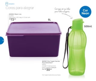 802561 | Eco Tupper Garrafa
Plus Verde Neon*
500ml
7,4 diâm. X 22,5 alt. (cm)
Preço sugerido: R$45,00
Por: R$
30,00
802664 | Basic Line
5 Litros
26,4 comp. X 25,1 larg. X 11,7 alt. (cm)
R$
72,00
Cor
Neon
Carregue em sua bolsa
para todos os lugares
*Eco Tupper Garrafa não vai ao freezer
Cores para alegrar
5L
500ml
Geladeira
36
 