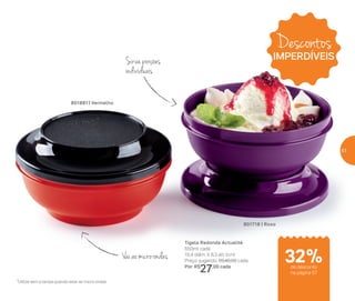 Sirva porções
individuais
Vai ao micro-ondas
*Utilize sem a tampa quando levar ao micro-ondas
801881 | Vermelho
801718 | Roxo
Tigela Redonda Actualité
650ml cada
15,4 diâm. X 8,3 alt. (cm)
Preço sugerido: R$40,00 cada
Por: R$
27,00 cada
Descontos
IMPERDÍVEIS
de desconto
na página 57
32%
57
 