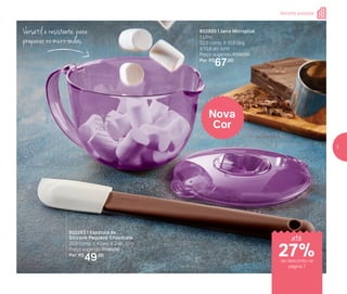 Nova
Cor
802920 | Jarra Microplus
1 Litro
20,5 comp. X 15,6 larg.
X 13,8 alt. (cm)
Preço sugerido: R$92,00
Por: R$
67,00
802253 | Espátula de
Silicone Pequena Chocolate
29,8 comp. X 4 larg. X 2 alt. (cm)
Preço sugerido: R$65,00
Por: R$
49,00
Versátil e resistente, para
preparar no micro-ondas
até
Receita postada
de desconto na
página 7
27%
7
 