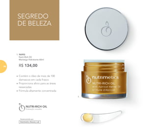 Desenvolvido por
1. 96993
	 Nutri-Rich Oil
Manteiga Hidratante 60ml
	
R$ 134,00
SEGREDO
DE BELEZA
•	Contém o óleo de mais de 100
damascos em cada frasco
•	Proporciona alívio para as áreas
ressecadas
•	Fórmula altamente concentrada
1.
78
 