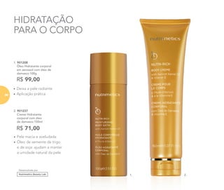 HIDRATAÇÃO
PARA O CORPO
R$ 71,00
2. 901237
	 Creme Hidratante
corporal com óleo
de damasco 150ml
•	Pele macia e aveludada
•	Óleo de semente de trigo
e de soja: ajudam a manter
a umidade natural da pele
•	Deixa a pele radiante
•	Aplicação prática
1. 901208
	 Óleo Hidratante corporal
em aerossol com óleo de
damasco 100g
R$ 99,00
1. 2.
Desenvolvido por
80
 