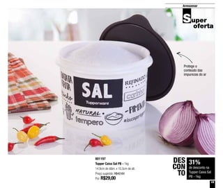 15
Armazenar
801197
Tupper Caixa Sal PB - 1kg
14,9cm de diâm. x 10,5cm de alt.
Preço sugerido: R$42,60
Por: R$29,00
31%
de desconto na
Tupper Caixa Sal
PB - 1kg
DES
CON
TO
Protege o
conteúdo das
impurezas do ar
 