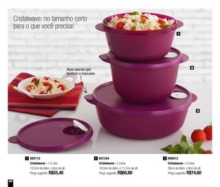 26
800118
Cristalwave - 1,5 Litro
19,3cm de diâm. x 9cm de alt.
Preço sugerido: R$55,40
1 891284
Cristalwave - 2 Litros
19,3cm de diâm. x 11,7cm de alt.
Preço sugerido: R$60,80
2 890012
Cristalwave - 3 Litros
26cm de diâm. x 9cm de alt.
Preço sugerido: R$74,60
3
1
2
3
Alças laterais que
facilitam o manuseio
Cristalwave: no tamanho certo
para o que você precisa!
 