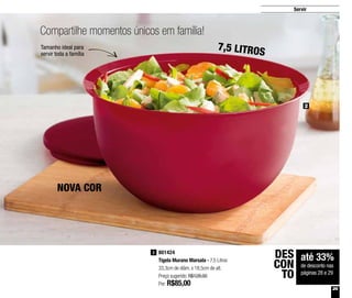 29
Servir
801424
Tigela Murano Marsala - 7,5 Litros
33,3cm de diâm. x 18,5cm de alt.
Preço sugerido: R$128,00
Por: R$85,00
2
até 33%
de desconto nas
páginas 28 e 29
DES
CON
TO
Compartilhe momentos únicos em família!
Tamanho ideal para
servir toda a família
2
NOVA COR
7,5 LITROS
 