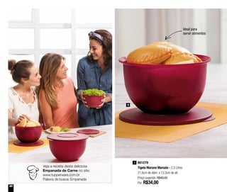 30
Veja a receita desta deliciosa
Empanada de Carne no site:
www.tupperware.com.br
Palavra de busca: Empanada
801279
Tigela Murano Marsala - 2,5 Litros
21,6cm de diâm. x 13,3cm de alt.
Preço sugerido: R$49,00
Por: R$34,00
1
1
Ideal para
servir alimentos
 