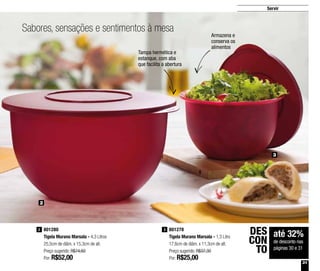 31
Servir
Sabores, sensações e sentimentos à mesa
801278
Tigela Murano Marsala - 1,3 Litro
17,6cm de diâm. x 11,3cm de alt.
Preço sugerido: R$37,30
Por: R$25,00
3801280
Tigela Murano Marsala - 4,3 Litros
25,5cm de diâm. x 15,3cm de alt.
Preço sugerido: R$74,60
Por: R$52,00
2
2
3
até 32%
de desconto nas
páginas 30 e 31
DES
CON
TO
Tampa hermética e
estanque, com aba
que facilita a abertura
Armazena e
conserva os
alimentos
 