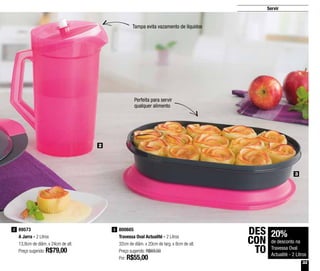 33
Servir
89573
A Jarra - 2 Litros
13,8cm de diâm. x 24cm de alt.
Preço sugerido: R$79,00
2 800605
Travessa Oval Actualité - 2 Litros
32cm de diâm. x 20cm de larg. x 8cm de alt.
Preço sugerido: R$69,00
Por: R$55,00
3
2
3
20%
de desconto na
Travessa Oval
Actualité - 2 Litros
DES
CON
TO
Tampa evita vazamento de líquidos
Perfeita para servir
qualquer alimento
 