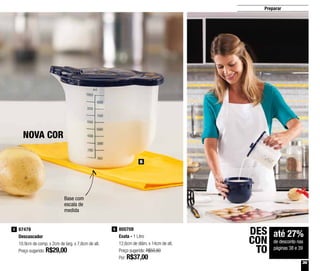 39
Preparar
Base com
escala de
medida
NOVA COR
87478
Descascador
10,9cm de comp. x 2cm de larg. x 7,6cm de alt.
Preço sugerido: R$29,00
5 800708
Exata - 1 Litro
12,6cm de diâm. x 14cm de alt.
Preço sugerido: R$50,80
Por: R$37,00
6
até 27%
de desconto nas
páginas 38 e 39
DES
CON
TO
6
 