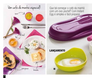 4
Que tal começar o café da manhã
com um ovo poché? Com Instant
Egg é simples e fácil preparar
LANÇAMENTO
1
suco
mel
brioche
panqueca
ovo poché
Um café da manhã especial!
 