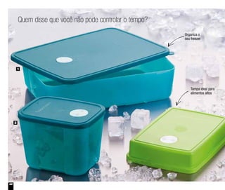 42
Quem disse que você não pode controlar o tempo?
Tampa ideal para
alimentos altos
Organiza o
seu freezer
1
2
 