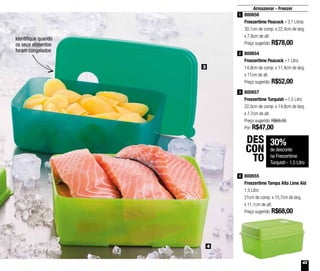 43
Armazenar - Freezer
Identifique quando
os seus alimentos
foram congelados
30%
de desconto
na Freezertime
Turquish - 1,5 Litro
DES
CON
TO
800654
Freezertime Peacock - 1 Litro
14,9cm de comp. x 11,4cm de larg.
x 11cm de alt.
Preço sugerido: R$52,00
2
800655
Freezertime Tampa Alta Lime Aid
1,5 Litro
21cm de comp. x 15,7cm de larg.
x 11,1cm de alt.
Preço sugerido: R$68,00
4
800656
Freezertime Peacock - 3,1 Litros
30,1cm de comp. x 22,4cm de larg.
x 7,8cm de alt.
Preço sugerido: R$78,00
1
3
4
800657
Freezertime Turquish - 1,5 Litro
22,5cm de comp. x 14,8cm de larg.
x 7,7cm de alt.
Preço sugerido: R$68,00
Por: R$47,00
3
 