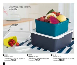 44
800376
Basic Line - 160ml
10,8cm de comp. x 5,3cm de larg. x 6,7cm de alt.
Preço sugerido: R$19,20
1 800377
Basic Line - 2,5 Litros
19,9cm de comp. x 19,9cm de larg. x 9,6cm de alt.
Preço sugerido: R$46,90
2 891666
Basic Line - 5 Litros
25,1cm de comp. x 25,1cm de larg. x 11,4cm de alt.
Preço sugerido: R$68,20
3
2
3
1
Mais cores, mais sabores,
mais vida!
Aba facilita
a abertura
 