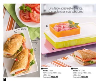 52
Uma tarde agradável e divertida,
com os lanches mais saborosos!
800640
Refri Box - 400ml
13,7cm de comp. x 12,7cm de larg.
x 3,8cm de alt.
Preço sugerido: R$22,40
1 800643
Refri Box 2 - 1,5 Litro
29,3cm de comp. x 18,2cm de larg.
x 5,2cm de alt.
Preço sugerido: R$52,20
2
1
2
presunto
e queijo
salame
 