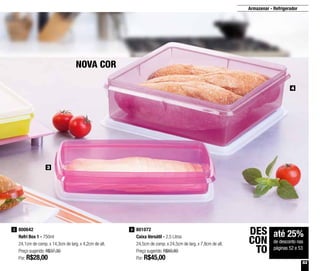 53
Armazenar - Refrigerador
801072
Caixa Versátil - 2,5 Litros
24,5cm de comp. x 24,5cm de larg. x 7,8cm de alt.
Preço sugerido: R$60,80
Por: R$45,00
4800642
Refri Box 1 - 750ml
24,1cm de comp. x 14,3cm de larg. x 4,2cm de alt.
Preço sugerido: R$37,30
Por: R$28,00
3
3
4
NOVA COR
até 25%
de desconto nas
páginas 52 e 53
DES
CON
TO
 