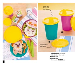 54
Tampa não deixa
vazar líquidos
Tampa com
bico ajuda na
hora de beber
Copinho com Bico - 200ml cada
7,8cm de diâm. x 12,7cm de alt.
800517 - Azul
800518 - Rosa
Preço sugerido: R$33,00 cada
1
2
2
1
 